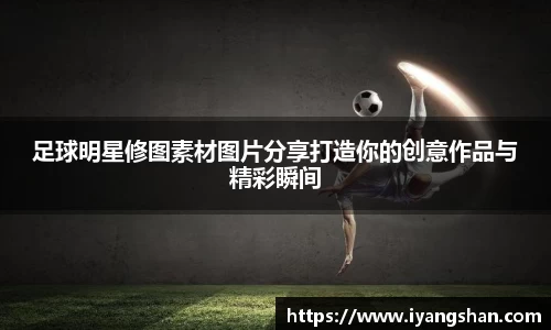 足球明星修图素材图片分享打造你的创意作品与精彩瞬间