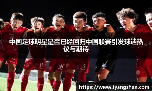 中国足球明星是否已经回归中国联赛引发球迷热议与期待