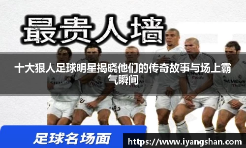 十大狠人足球明星揭晓他们的传奇故事与场上霸气瞬间
